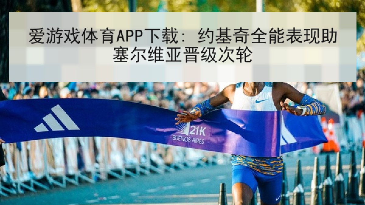 爱游戏体育APP下载: 约基奇全能表现助塞尔维亚晋级次轮