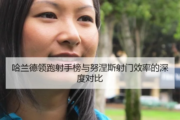 哈兰德领跑射手榜与努涅斯射门效率的深度对比