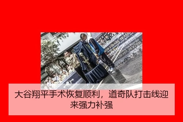 大谷翔平手术恢复顺利，道奇队打击线迎来强力补强