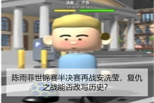 陈雨菲世锦赛半决赛再战安洗莹，复仇之战能否改写历史？