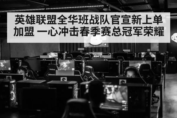 英雄联盟全华班战队官宣新上单加盟 一心冲击春季赛总冠军荣耀